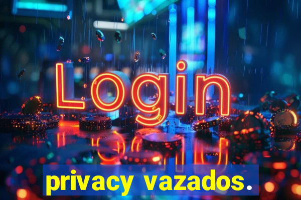 privacy vazados.