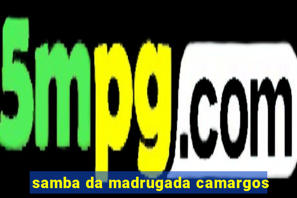 samba da madrugada camargos