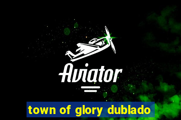 town of glory dublado