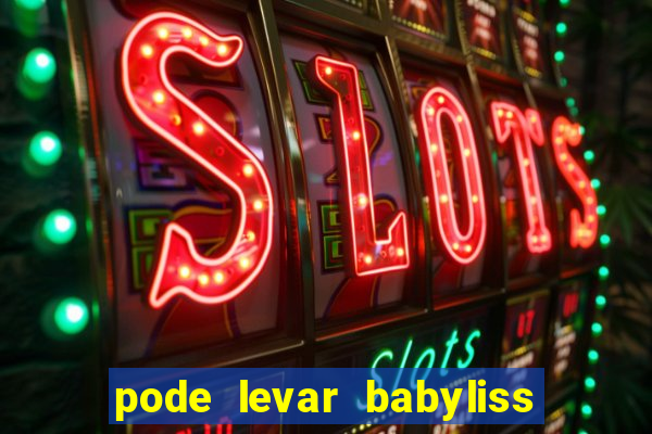 pode levar babyliss no cruzeiro