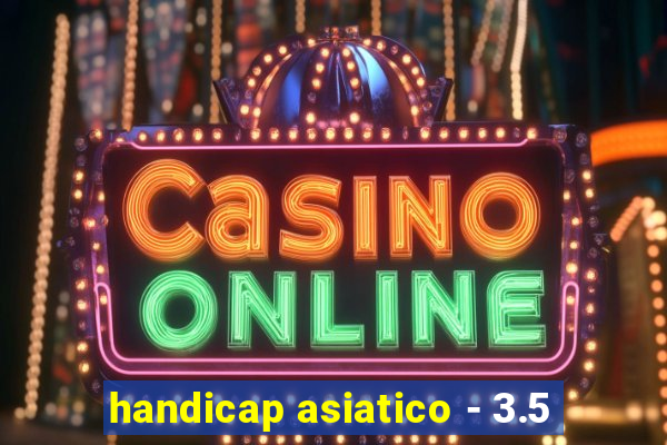 handicap asiatico - 3.5