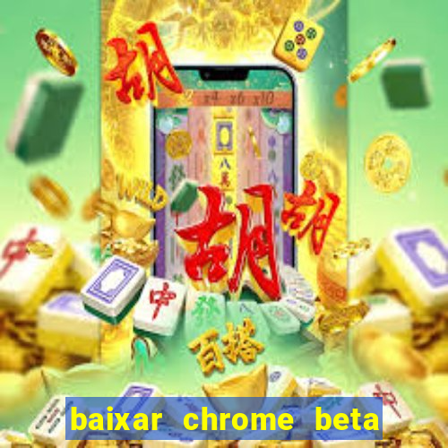 baixar chrome beta para pc