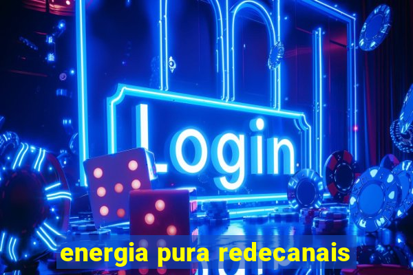 energia pura redecanais