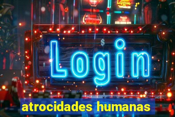 atrocidades humanas