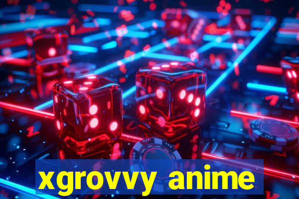 xgrovvy anime