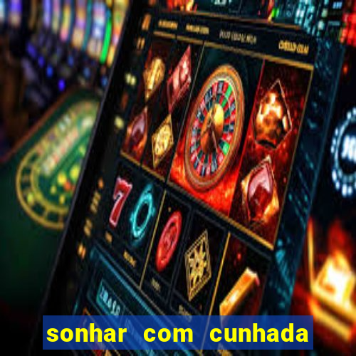 sonhar com cunhada jogo do bicho