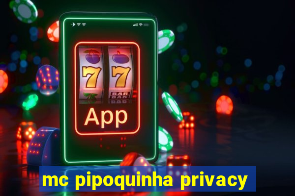 mc pipoquinha privacy