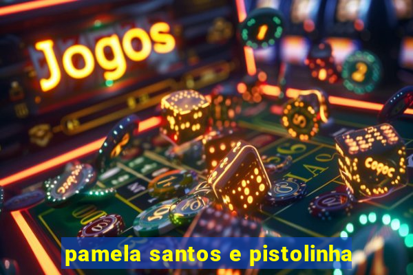 pamela santos e pistolinha