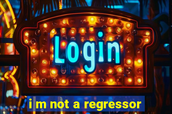 i m not a regressor