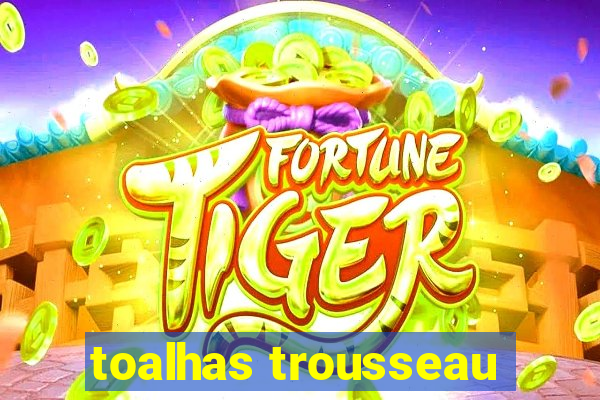 toalhas trousseau