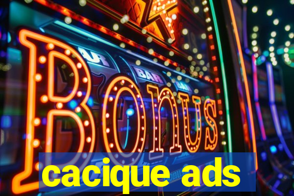 cacique ads