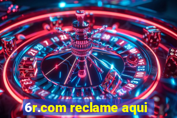 6r.com reclame aqui