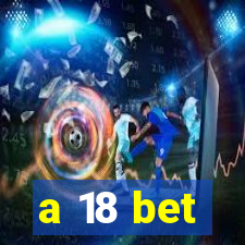 a 18 bet