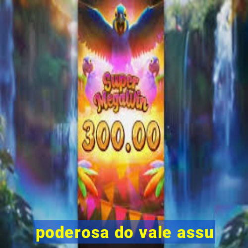 poderosa do vale assu