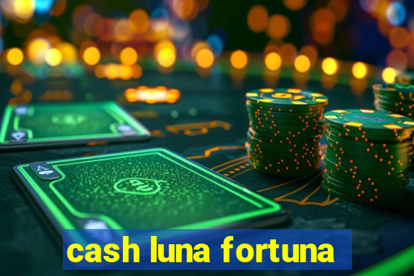 cash luna fortuna