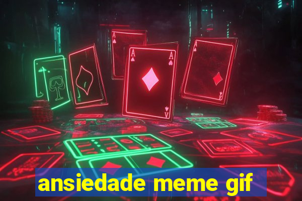 ansiedade meme gif