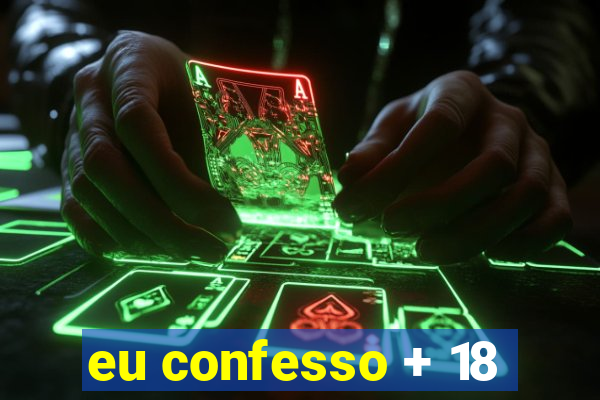 eu confesso + 18