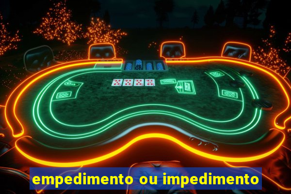 empedimento ou impedimento