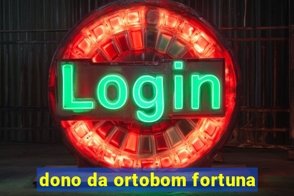 dono da ortobom fortuna