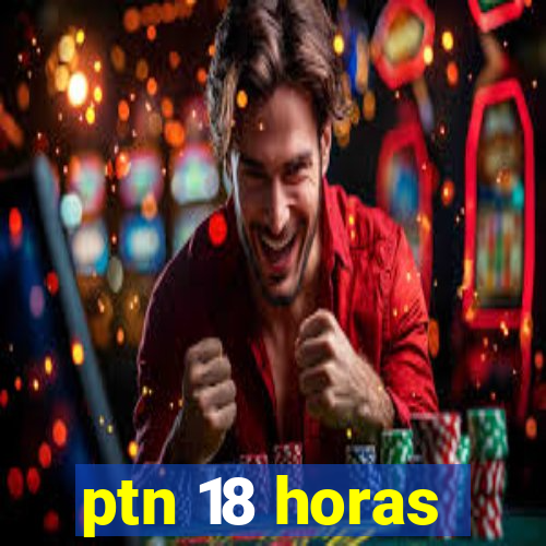 ptn 18 horas