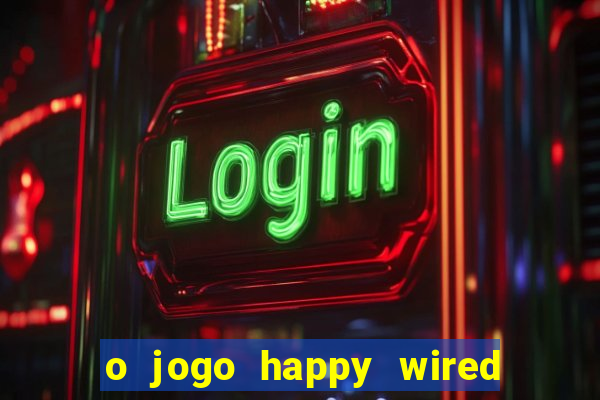 o jogo happy wired paga mesmo