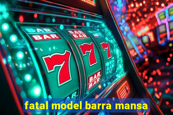 fatal model barra mansa