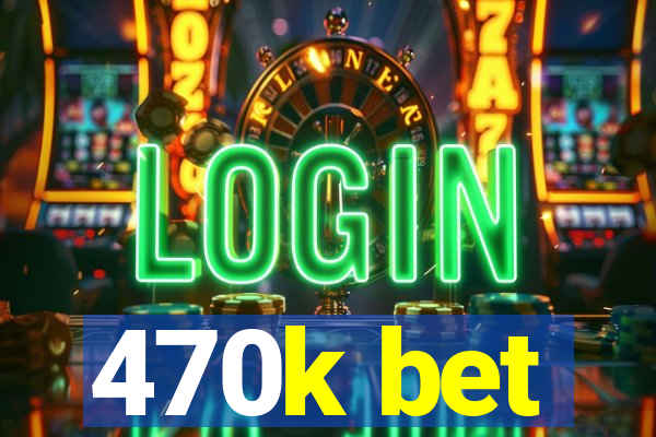 470k bet